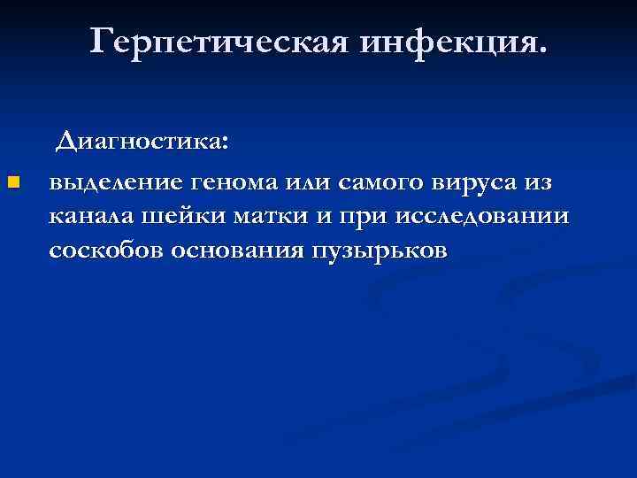  Герпетическая инфекция.  Диагностика: n  выделение генома или самого вируса из канала