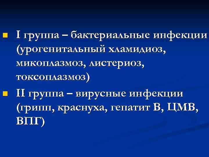 n  I группа – бактериальные инфекции (урогенитальный хламидиоз, микоплазмоз, листериоз, токсоплазмоз) n 