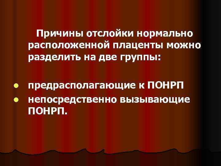   Причины отслойки нормально  расположенной плаценты можно  разделить на две группы: