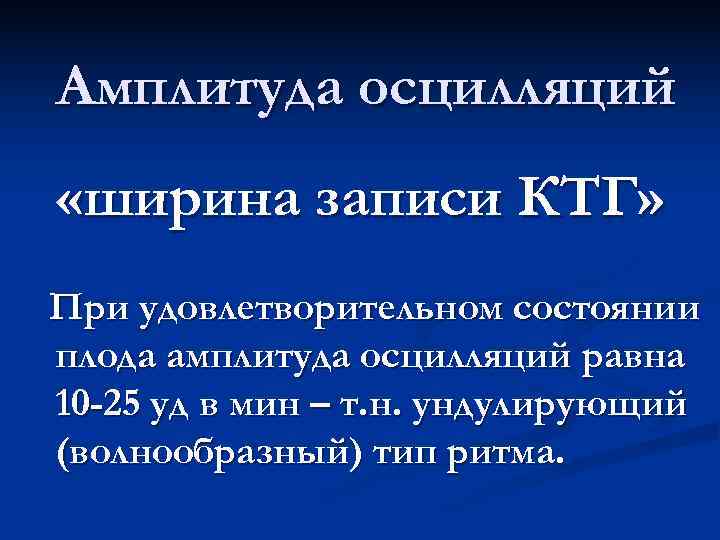 Амплитуда осцилляций «ширина записи КТГ» При удовлетворительном состоянии плода амплитуда осцилляций равна 10 -25 Амплитуда осцилляций «ширина записи КТГ» При удовлетворительном состоянии плода амплитуда осцилляций равна 10 -25