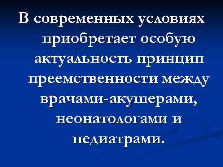 В современных условиях приобретает особую актуальность принцип преемственности между врачами-акушерами, В современных условиях приобретает особую актуальность принцип преемственности между врачами-акушерами,