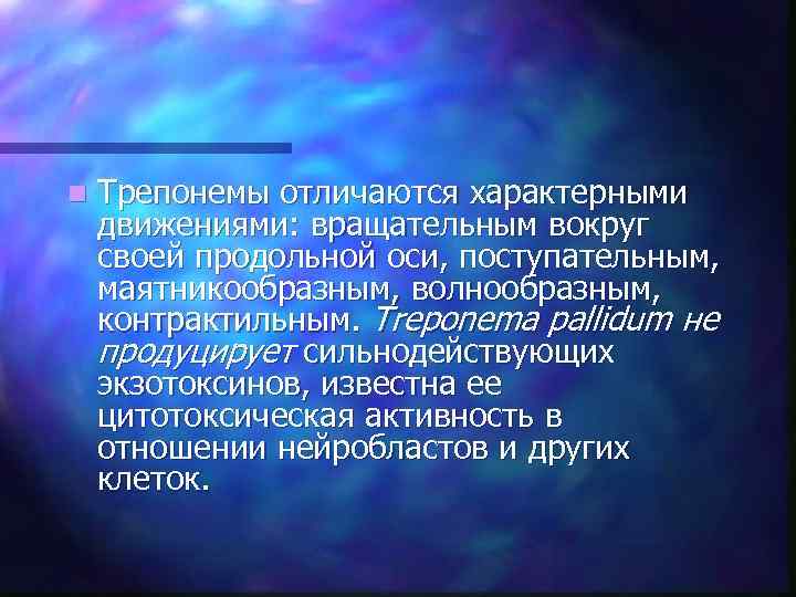 n  Трепонемы отличаются характерными движениями: вращательным вокруг своей продольной оси, поступательным,  маятникообразным,