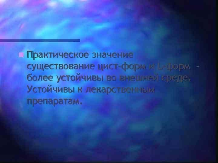 n Практическоезначение существование цист-форм и L-форм – более устойчивы во внешней среде.  Устойчивы