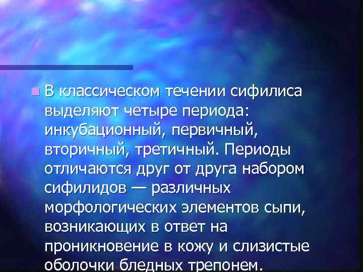 n В классическом течении сифилиса  выделяют четыре периода:  инкубационный, первичный,  вторичный,