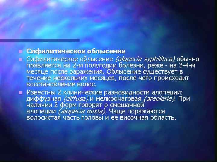 n Сифилитическое облысение (alopecia syphilitica) обычно  появляется на 2 -м полугодии болезни, реже