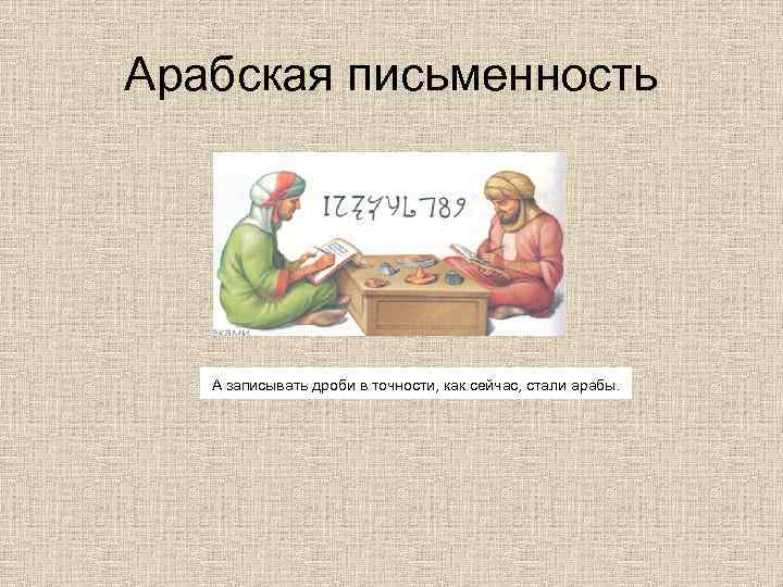 Арабская письменность  А записывать дроби в точности, как сейчас, стали арабы. 
