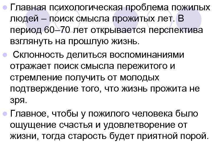 l Главная психологическая проблема пожилых  людей – поиск смысла прожитых лет. В 