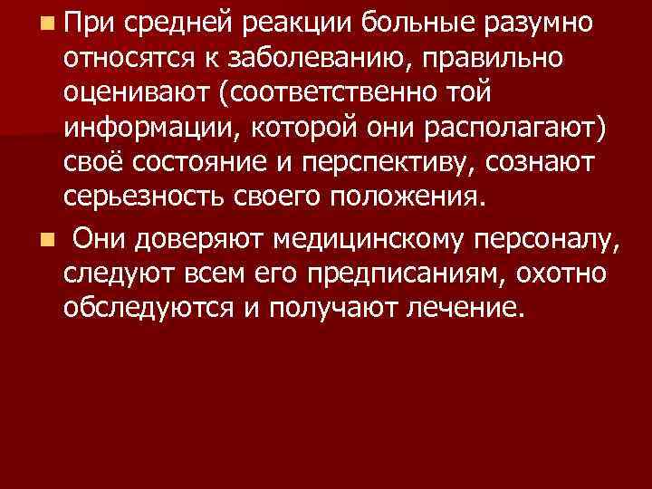 n Присредней реакции больные разумно относятся к заболеванию, правильно оценивают (соответственно той информации, которой