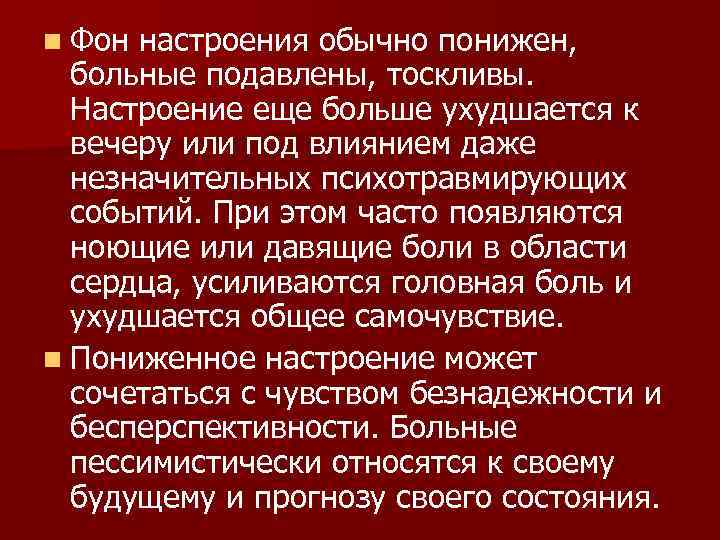 n Фон настроения обычно понижен,  больные подавлены, тоскливы.  Настроение еще больше ухудшается