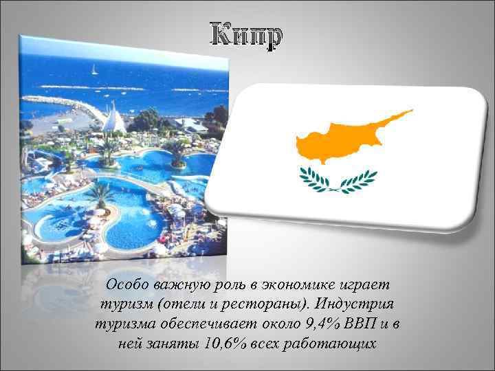    Кипр Особо важную роль в экономике играет туризм (отели и рестораны).