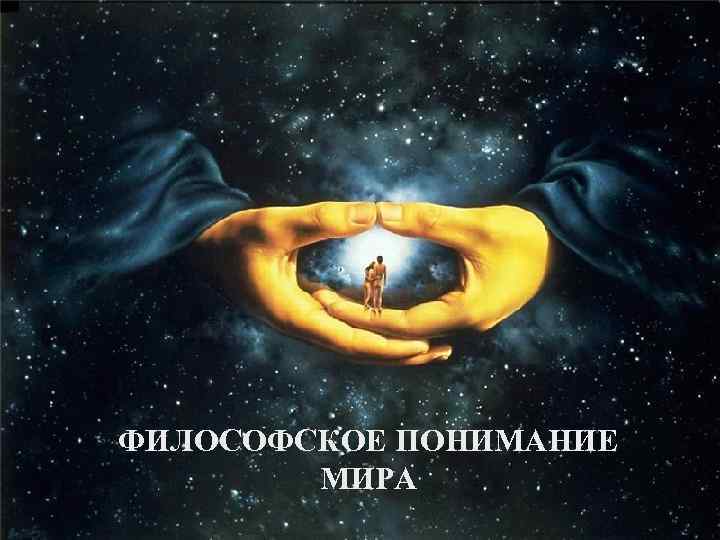 ФИЛОСОФСКОЕ ПОНИМАНИЕ   МИРА 