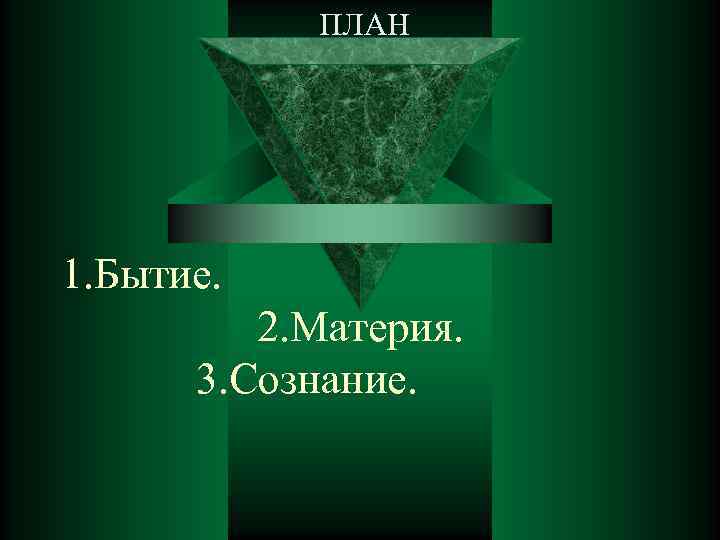    ПЛАН 1. Бытие.    2. Материя.  3. Сознание.