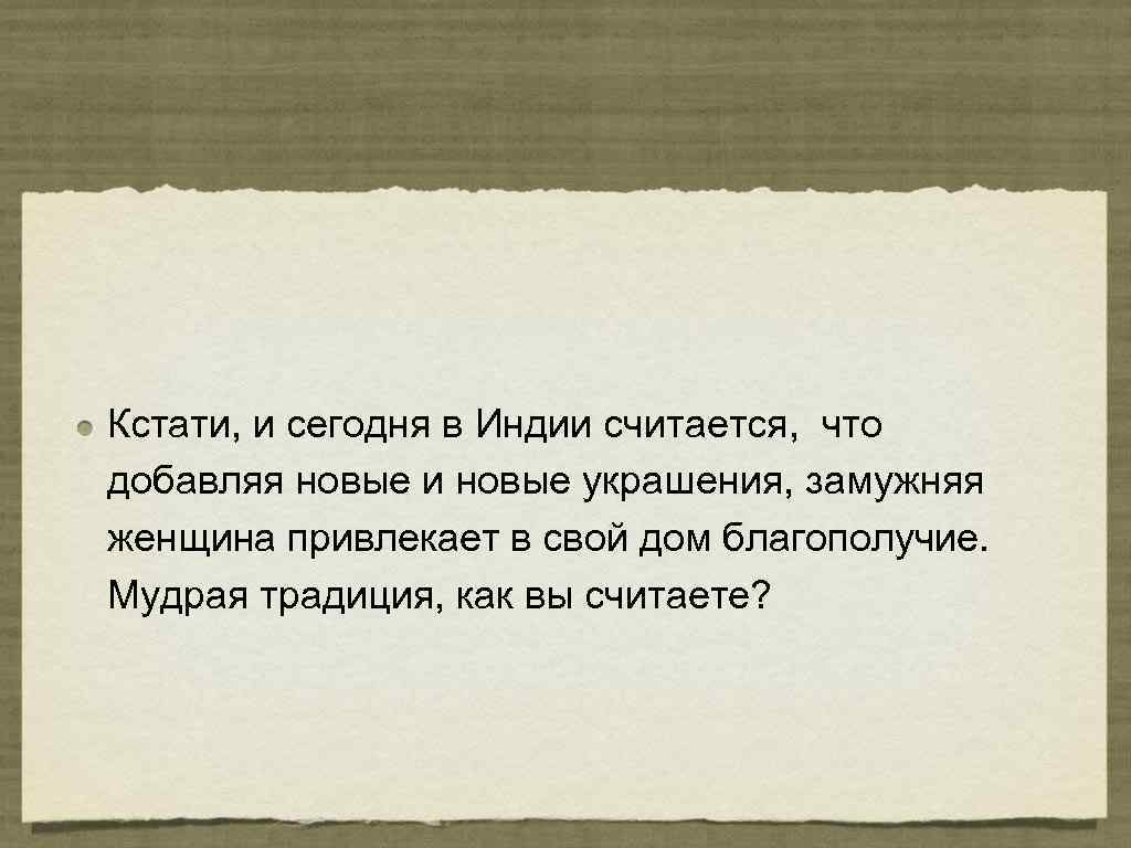 Кстати, и сегодня в Индии считается,  что добавляя новые и новые украшения, замужняя