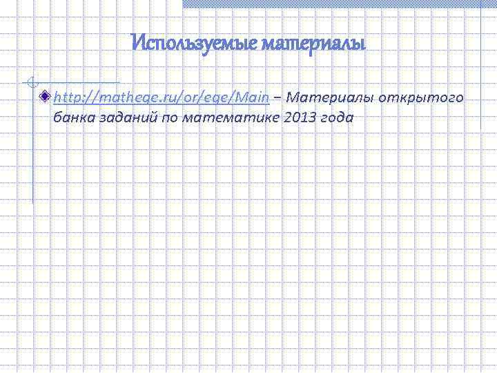    Используемые материалы http: //mathege. ru/or/ege/Main − Материалы открытого банка заданий по