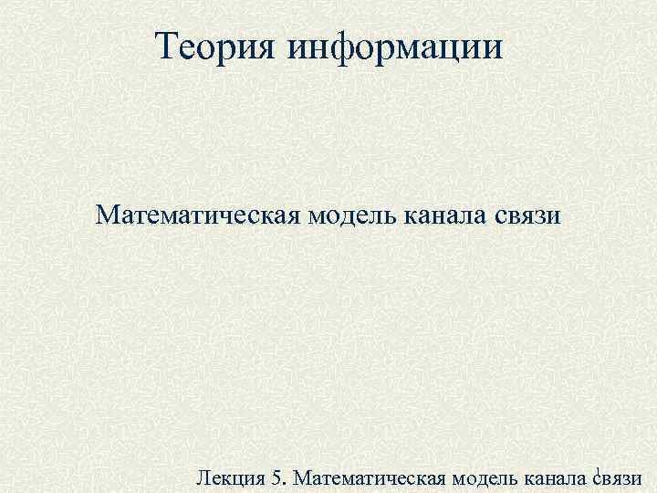   Теория информации  Математическая модель канала связи     1