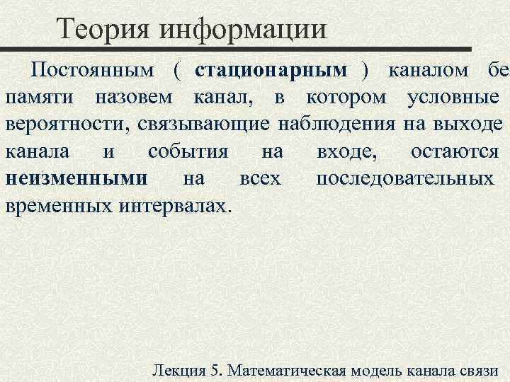   Теория информации  Постоянным ( стационарным ) каналом без памяти назовем канал,
