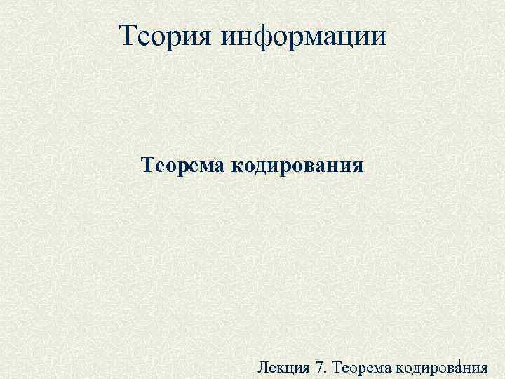 Теория информации Теорема кодирования    1  Лекция 7. Теорема кодирования 