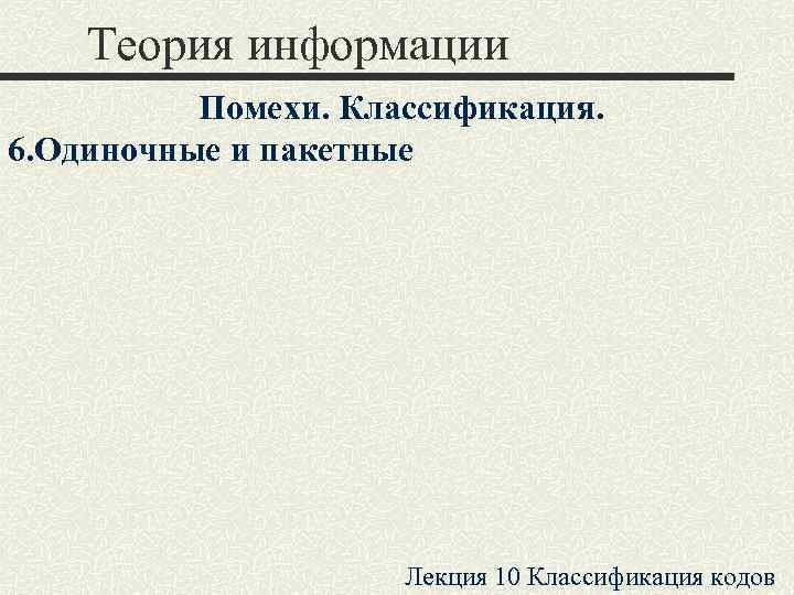   Теория информации  Помехи. Классификация. 6. Одиночные и пакетные   