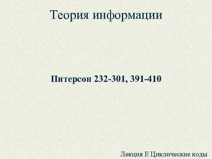 Теория информации Питерсон 232 -301, 391 -410 Лекция E Циклические Теория информации Питерсон 232 -301, 391 -410 Лекция E Циклические