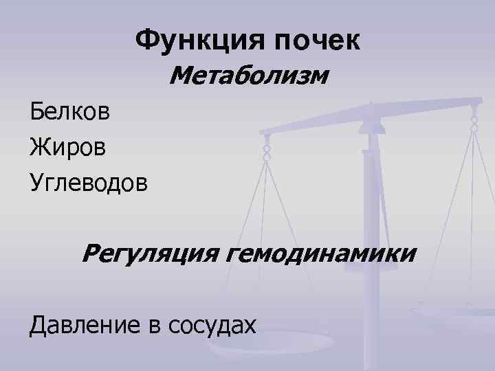   Функция почек   Метаболизм Белков Жиров Углеводов Регуляция гемодинамики Давление в