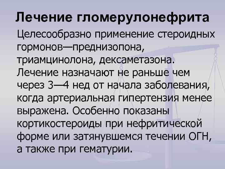 Лечение гломерулонефрита Целесообразно применение стероидных гормонов—преднизопона,  триамцинолона, дексаметазона.  Лечение назначают не раньше