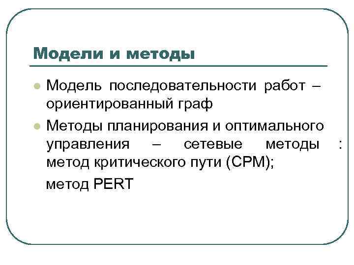 Модели и методы l Модель последовательности работ –  ориентированный граф l Методы планирования