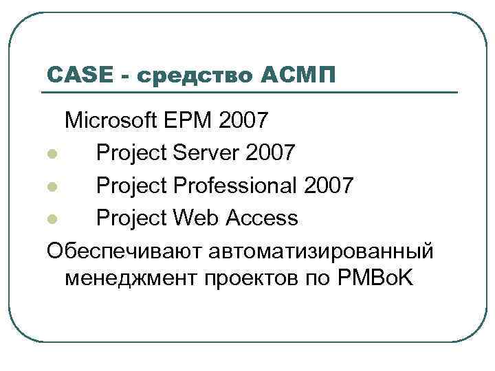 CASE - средство АСМП  Microsoft EPM 2007 l  Project Server 2007 l