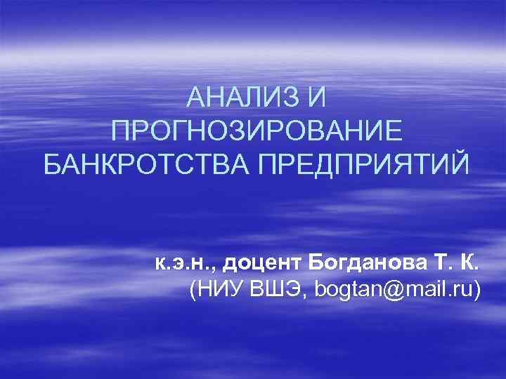   АНАЛИЗ И ПРОГНОЗИРОВАНИЕ БАНКРОТСТВА ПРЕДПРИЯТИЙ  к. э. н. , доцент Богданова