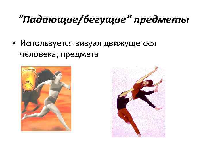  “Падающие/бегущие” предметы • Используется визуал движущегося  человека, предмета 