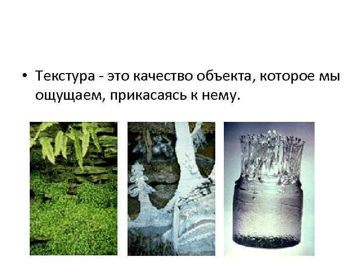  • Текстура - это качество объекта, которое мы  ощущаем, прикасаясь к нему.
