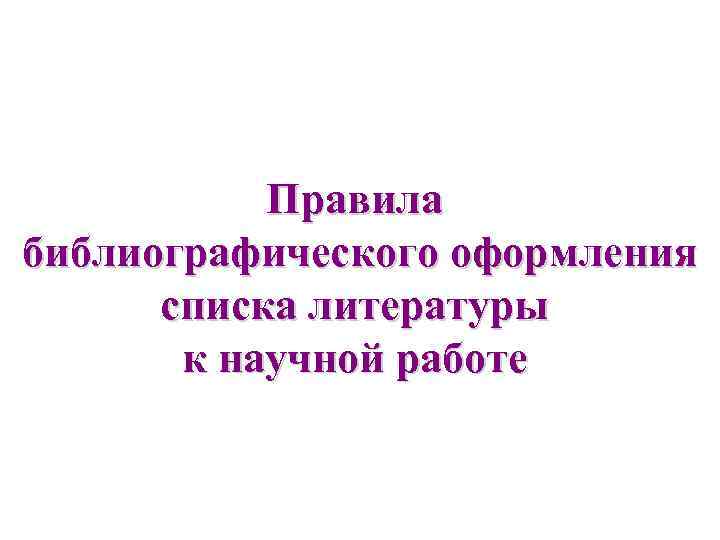   Правила библиографического оформления  списка литературы  к научной работе 