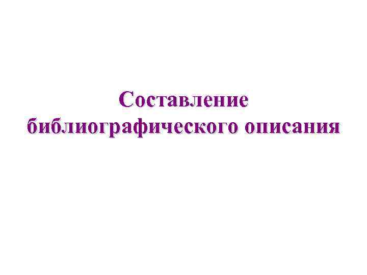   Составление библиографического описания 
