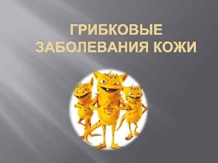   ГРИБКОВЫЕ ЗАБОЛЕВАНИЯ КОЖИ 