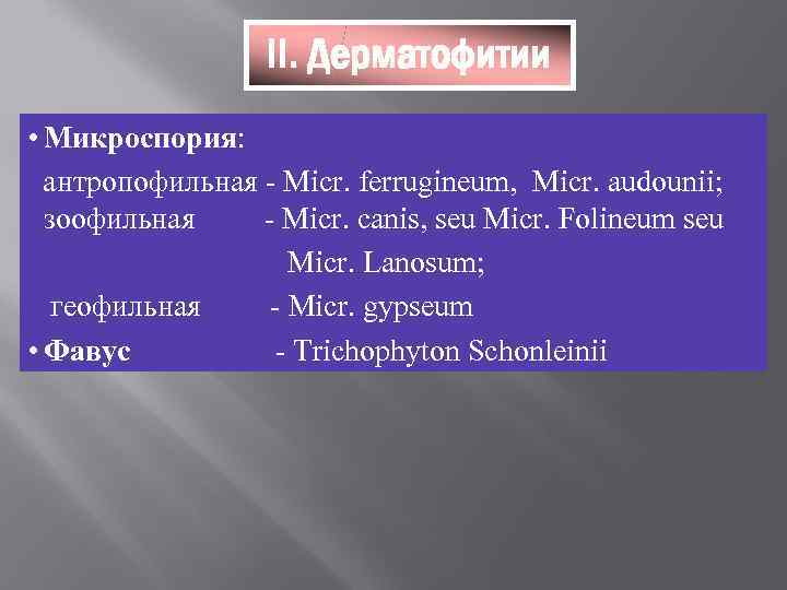    II. Дерматофитии • Микроспория:  антропофильная - Micr. ferrugineum, Micr. audounii;