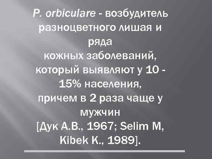 Р. orbiculare - возбудитель  разноцветного лишая и   ряда  кожных заболеваний,