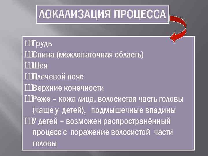   ЛОКАЛИЗАЦИЯ ПРОЦЕССА ШГрудь ШСпина (межлопаточная область) ШШея ШПлечевой пояс ШВерхние конечности ШРеже
