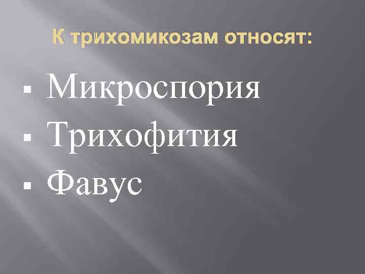   К трихомикозам относят:  §  Микроспория §  Трихофития § 