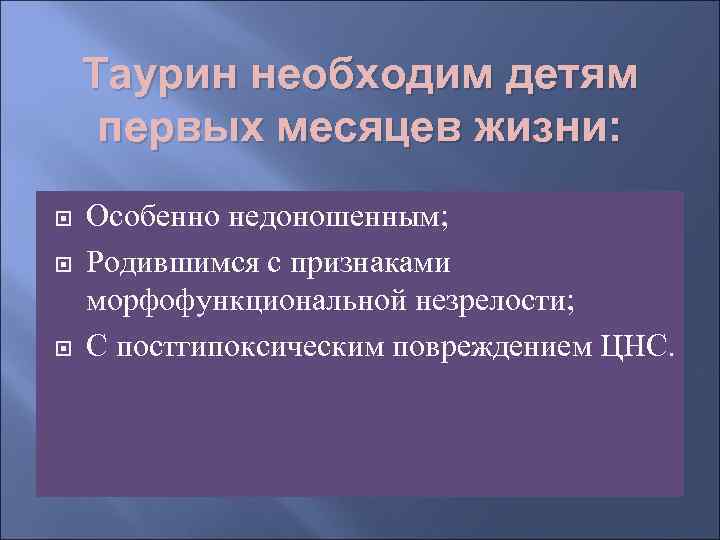   Таурин необходим детям первых месяцев жизни: Особенно недоношенным; Родившимся с признаками морфофункциональной