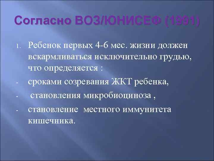 Согласно ВОЗ/ЮНИСЕФ (1991) 1.  Ребенок первых 4 -6 мес. жизни должен вскармливаться исключительно