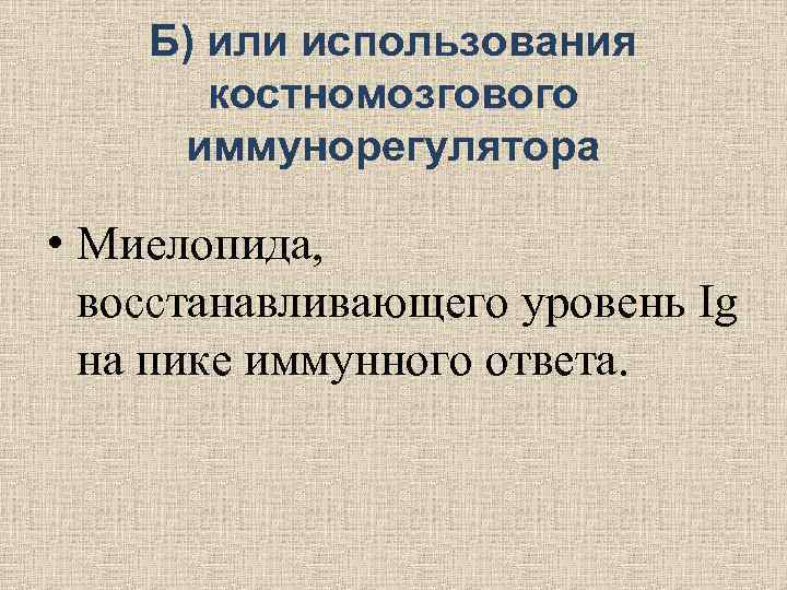 Б) или использования костномозгового иммунорегулятора • Миелопида, восстанавливающего уровень Б) или использования костномозгового иммунорегулятора • Миелопида, восстанавливающего уровень
