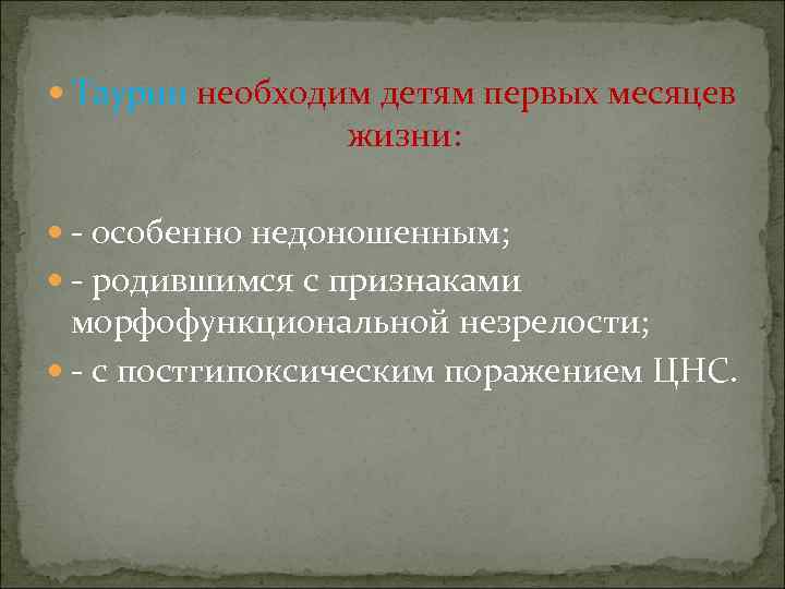  Таурин необходим детям первых месяцев   жизни: - особенно недоношенным;  -