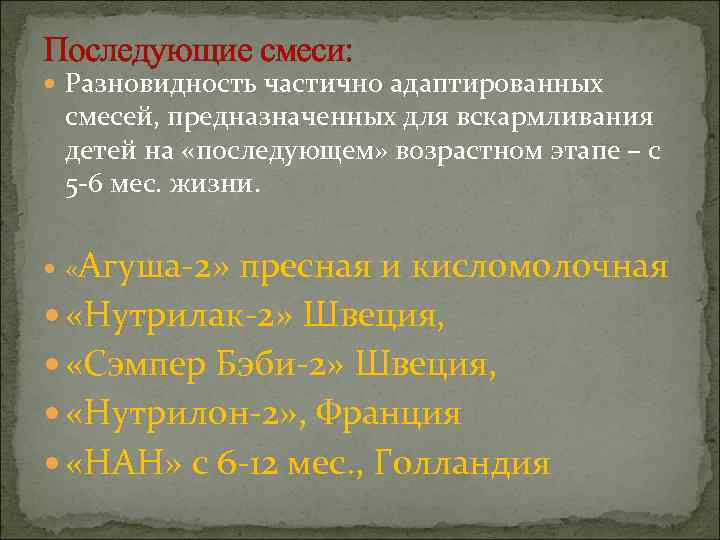 Последующие смеси:  Разновидность частично адаптированных смесей, предназначенных для вскармливания детей на «последующем» возрастном