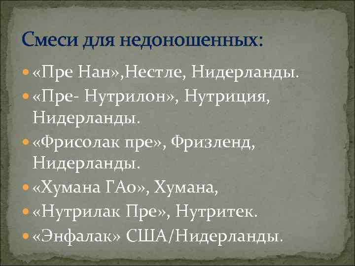 Смеси для недоношенных: «Пре Нан» , Нестле, Нидерланды. «Пре- Нутрилон» , Нутриция,  Нидерланды.