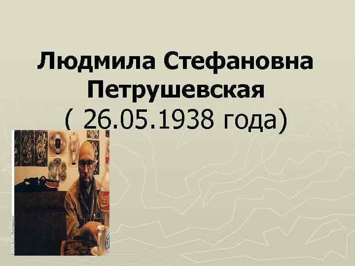 Людмила Стефановна Петрушевская ( 26. 05. 1938 года) 
