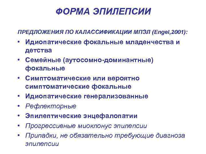    ФОРМА ЭПИЛЕПСИИ ПРЕДЛОЖЕНИЯ ПО КАЛАССИФИКАЦИИ МПЭЛ (Engel, 2001):  • Идиопатические