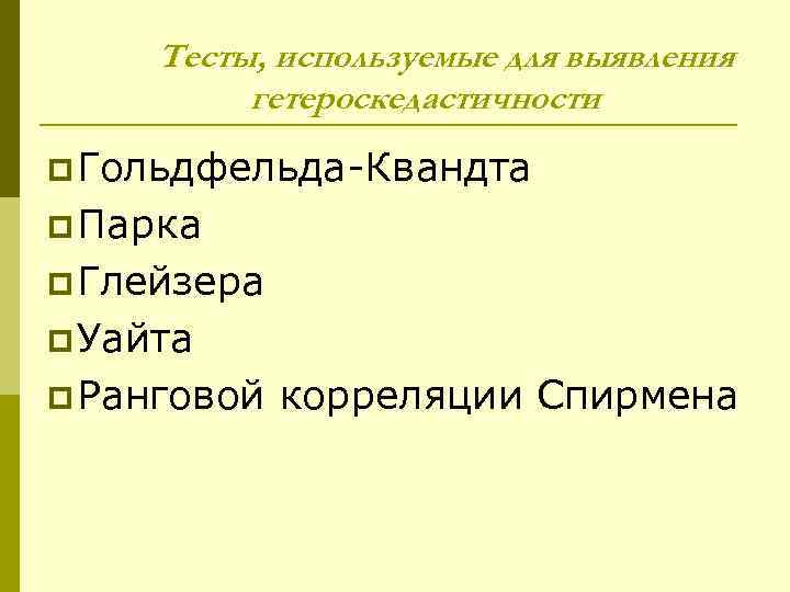  Тесты, используемые для выявления  гетероскедастичности p Гольдфельда-Квандта p Парка p Глейзера p
