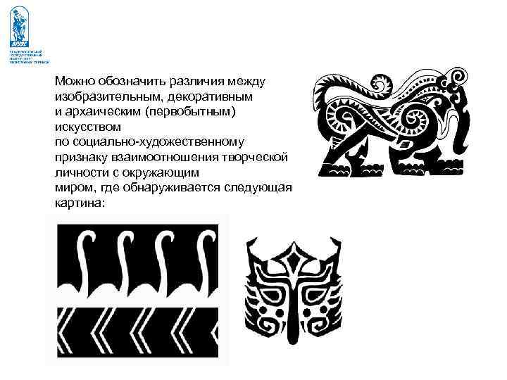 Можно обозначить различия между изобразительным, декоративным и архаическим (первобытным) искусством по социально-художественному признаку взаимоотношения Можно обозначить различия между изобразительным, декоративным и архаическим (первобытным) искусством по социально-художественному признаку взаимоотношения