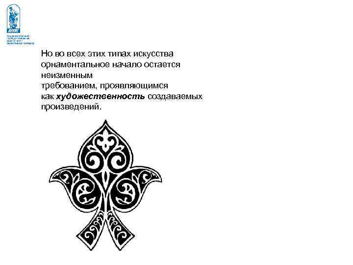 Но во всех этих типах искусства орнаментальное начало остается неизменным требованием, проявляющимся как художественность Но во всех этих типах искусства орнаментальное начало остается неизменным требованием, проявляющимся как художественность