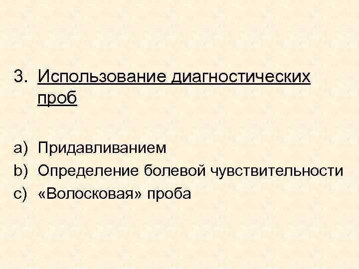 3. Использование диагностических проб a) Придавливанием b) Определение болевой чувствительности c) «Волосковая» проба 3. Использование диагностических проб a) Придавливанием b) Определение болевой чувствительности c) «Волосковая» проба