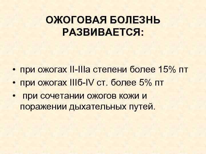 ОЖОГОВАЯ БОЛЕЗНЬ РАЗВИВАЕТСЯ: • при ожогах II-IIIa степени более 15% ОЖОГОВАЯ БОЛЕЗНЬ РАЗВИВАЕТСЯ: • при ожогах II-IIIa степени более 15%